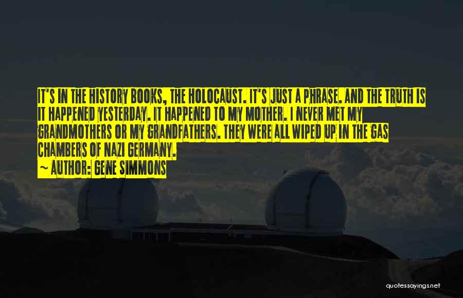 Gene Simmons Quotes: It's In The History Books, The Holocaust. It's Just A Phrase. And The Truth Is It Happened Yesterday. It Happened