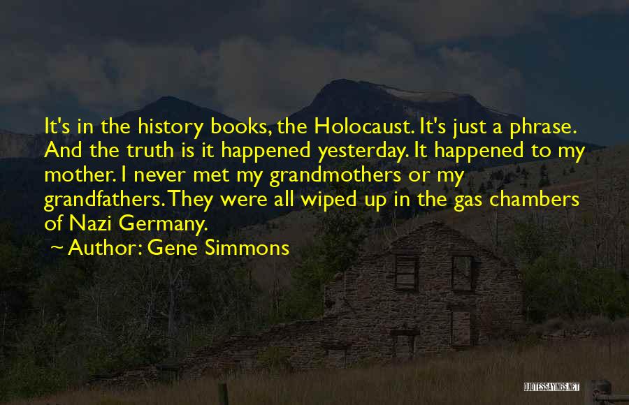 Gene Simmons Quotes: It's In The History Books, The Holocaust. It's Just A Phrase. And The Truth Is It Happened Yesterday. It Happened