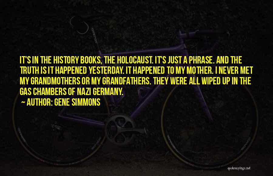 Gene Simmons Quotes: It's In The History Books, The Holocaust. It's Just A Phrase. And The Truth Is It Happened Yesterday. It Happened
