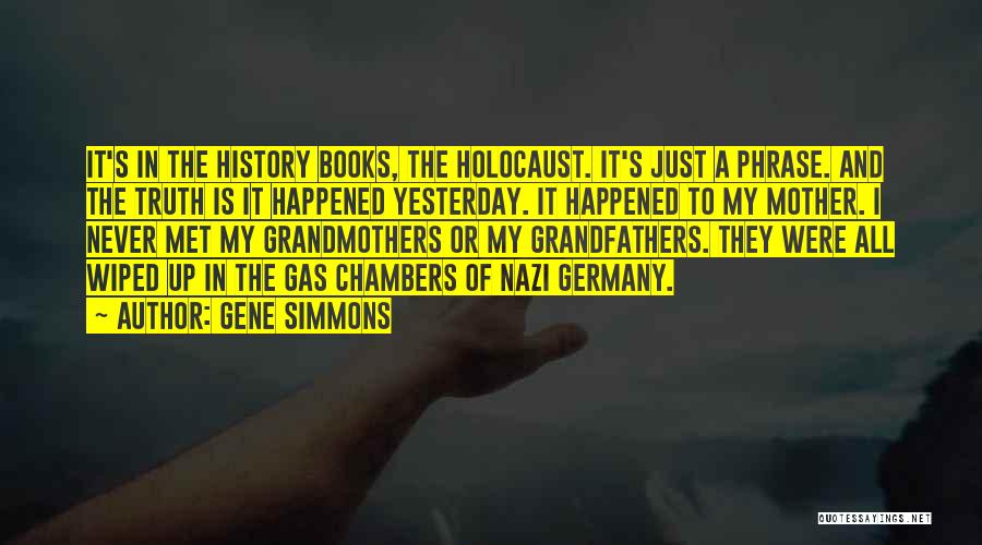 Gene Simmons Quotes: It's In The History Books, The Holocaust. It's Just A Phrase. And The Truth Is It Happened Yesterday. It Happened