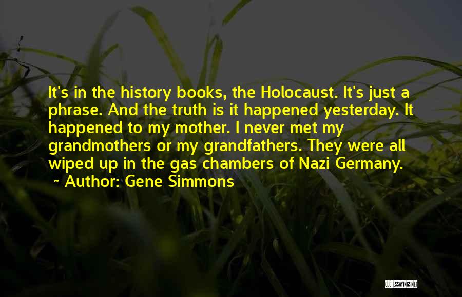 Gene Simmons Quotes: It's In The History Books, The Holocaust. It's Just A Phrase. And The Truth Is It Happened Yesterday. It Happened