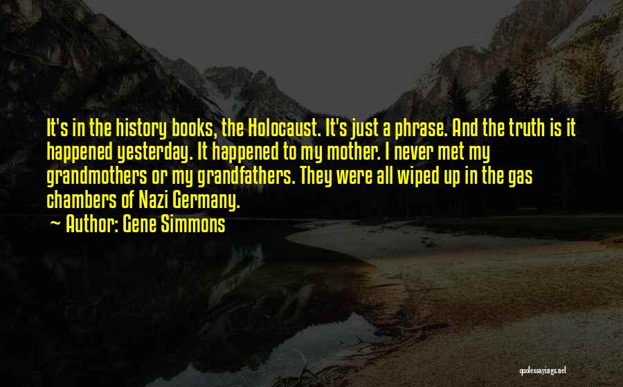 Gene Simmons Quotes: It's In The History Books, The Holocaust. It's Just A Phrase. And The Truth Is It Happened Yesterday. It Happened