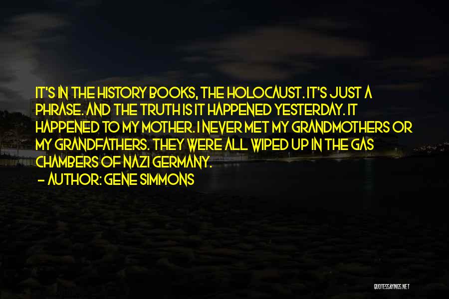 Gene Simmons Quotes: It's In The History Books, The Holocaust. It's Just A Phrase. And The Truth Is It Happened Yesterday. It Happened