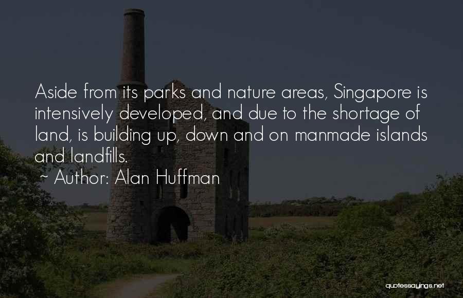 Alan Huffman Quotes: Aside From Its Parks And Nature Areas, Singapore Is Intensively Developed, And Due To The Shortage Of Land, Is Building