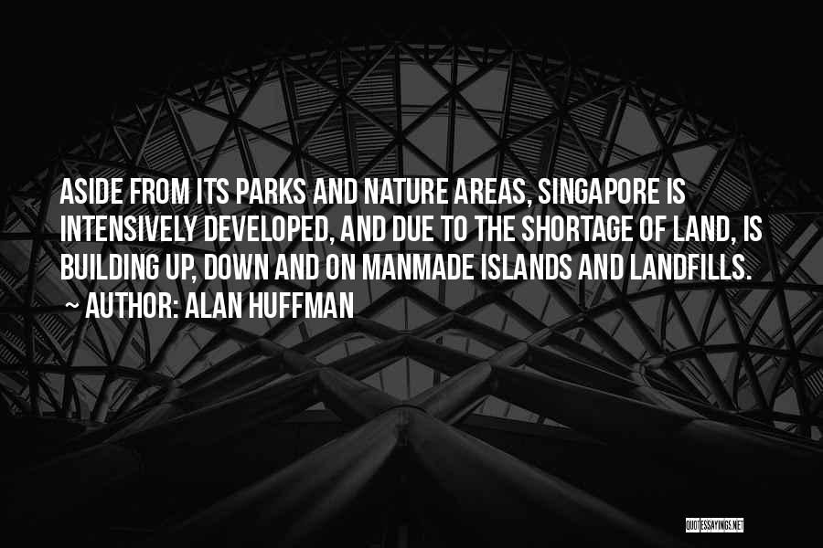 Alan Huffman Quotes: Aside From Its Parks And Nature Areas, Singapore Is Intensively Developed, And Due To The Shortage Of Land, Is Building