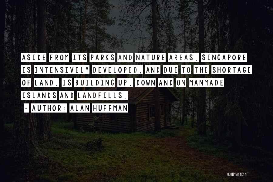 Alan Huffman Quotes: Aside From Its Parks And Nature Areas, Singapore Is Intensively Developed, And Due To The Shortage Of Land, Is Building