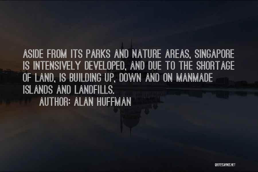 Alan Huffman Quotes: Aside From Its Parks And Nature Areas, Singapore Is Intensively Developed, And Due To The Shortage Of Land, Is Building