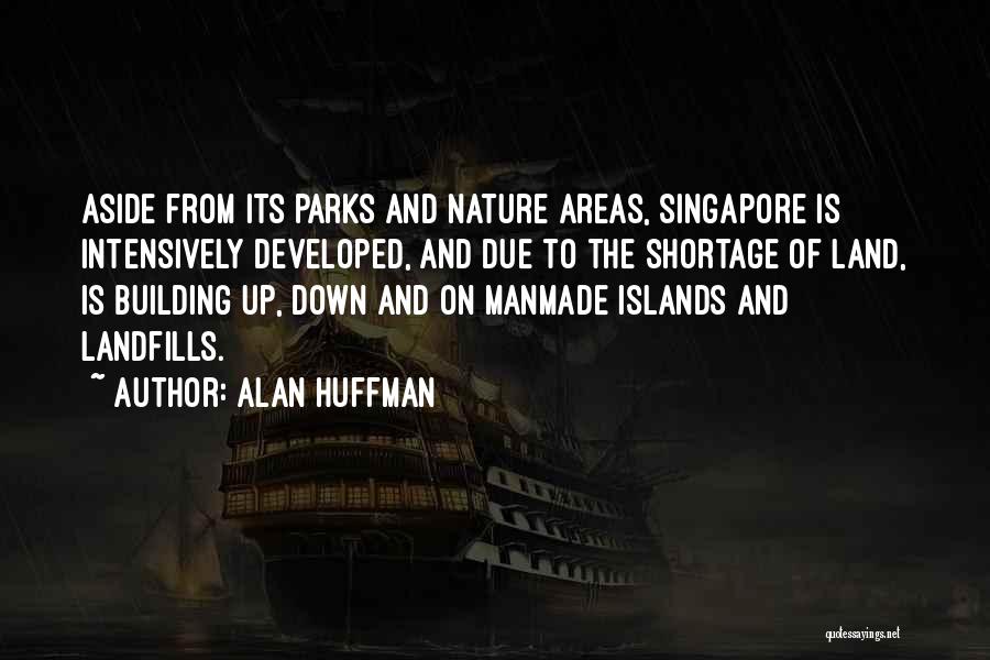 Alan Huffman Quotes: Aside From Its Parks And Nature Areas, Singapore Is Intensively Developed, And Due To The Shortage Of Land, Is Building