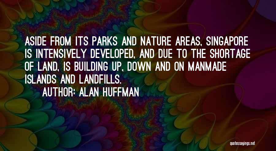 Alan Huffman Quotes: Aside From Its Parks And Nature Areas, Singapore Is Intensively Developed, And Due To The Shortage Of Land, Is Building