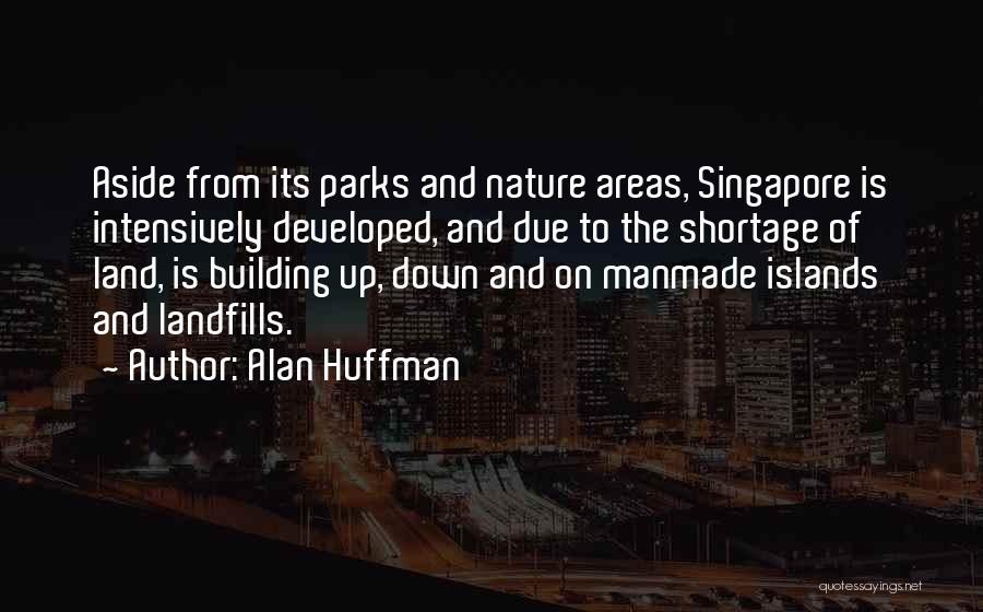 Alan Huffman Quotes: Aside From Its Parks And Nature Areas, Singapore Is Intensively Developed, And Due To The Shortage Of Land, Is Building