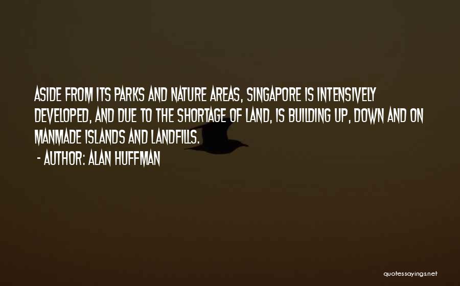 Alan Huffman Quotes: Aside From Its Parks And Nature Areas, Singapore Is Intensively Developed, And Due To The Shortage Of Land, Is Building