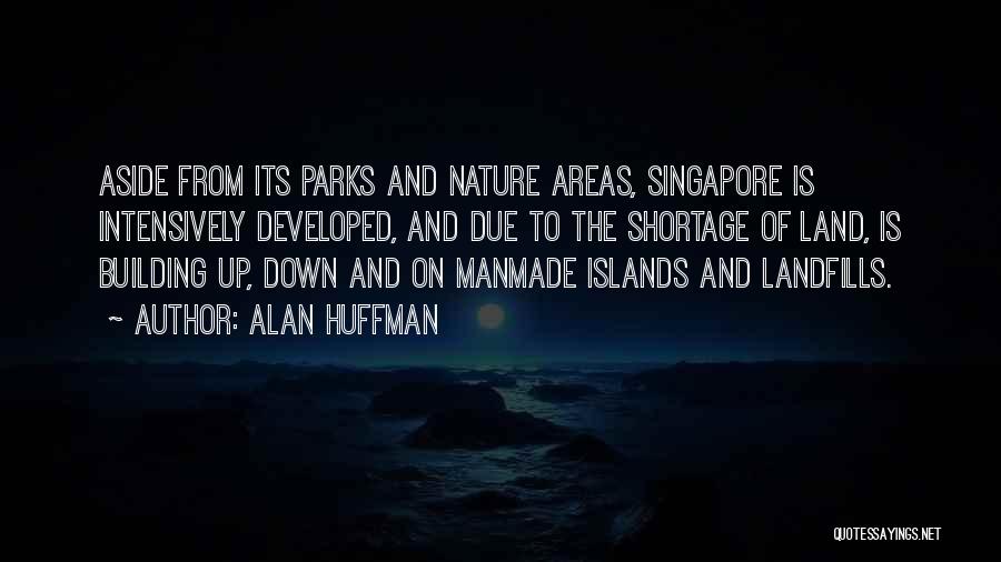 Alan Huffman Quotes: Aside From Its Parks And Nature Areas, Singapore Is Intensively Developed, And Due To The Shortage Of Land, Is Building