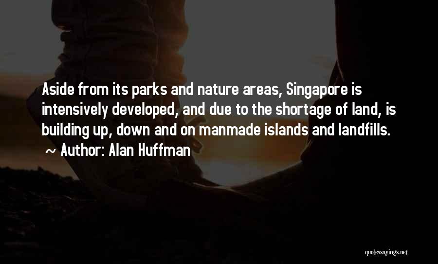 Alan Huffman Quotes: Aside From Its Parks And Nature Areas, Singapore Is Intensively Developed, And Due To The Shortage Of Land, Is Building