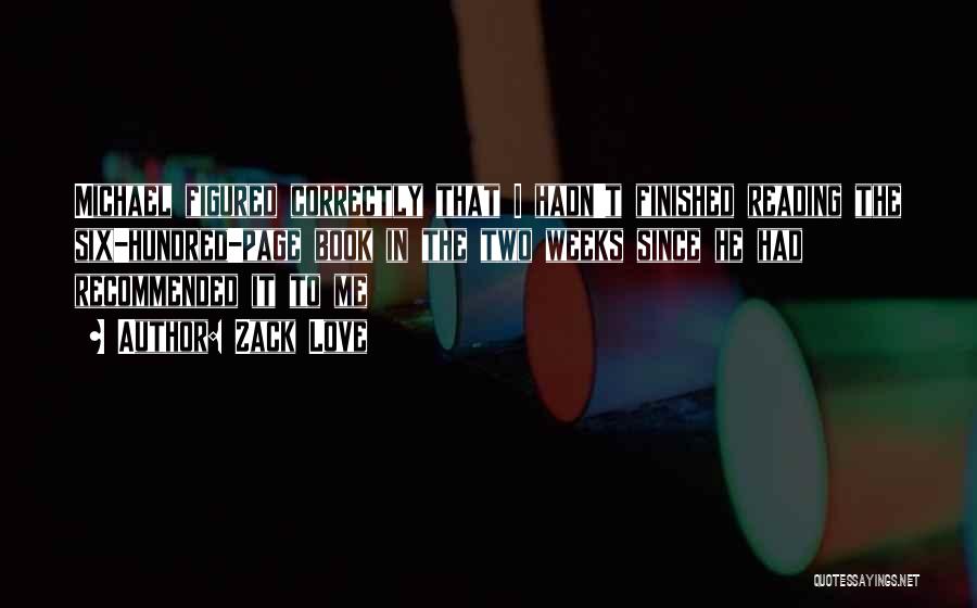 Zack Love Quotes: Michael Figured Correctly That I Hadn't Finished Reading The Six-hundred-page Book In The Two Weeks Since He Had Recommended It