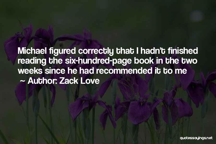 Zack Love Quotes: Michael Figured Correctly That I Hadn't Finished Reading The Six-hundred-page Book In The Two Weeks Since He Had Recommended It