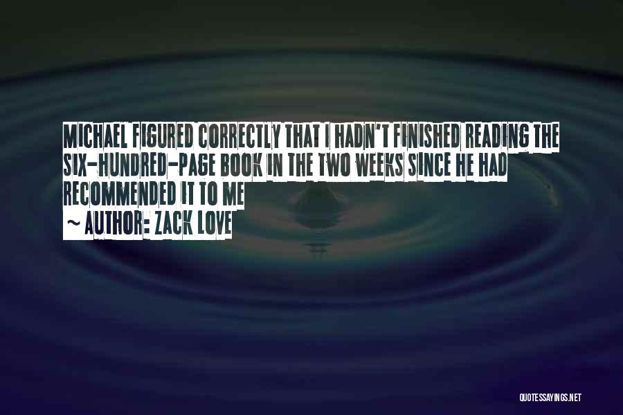 Zack Love Quotes: Michael Figured Correctly That I Hadn't Finished Reading The Six-hundred-page Book In The Two Weeks Since He Had Recommended It