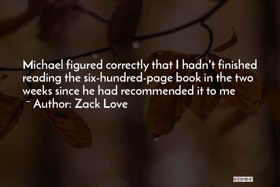 Zack Love Quotes: Michael Figured Correctly That I Hadn't Finished Reading The Six-hundred-page Book In The Two Weeks Since He Had Recommended It