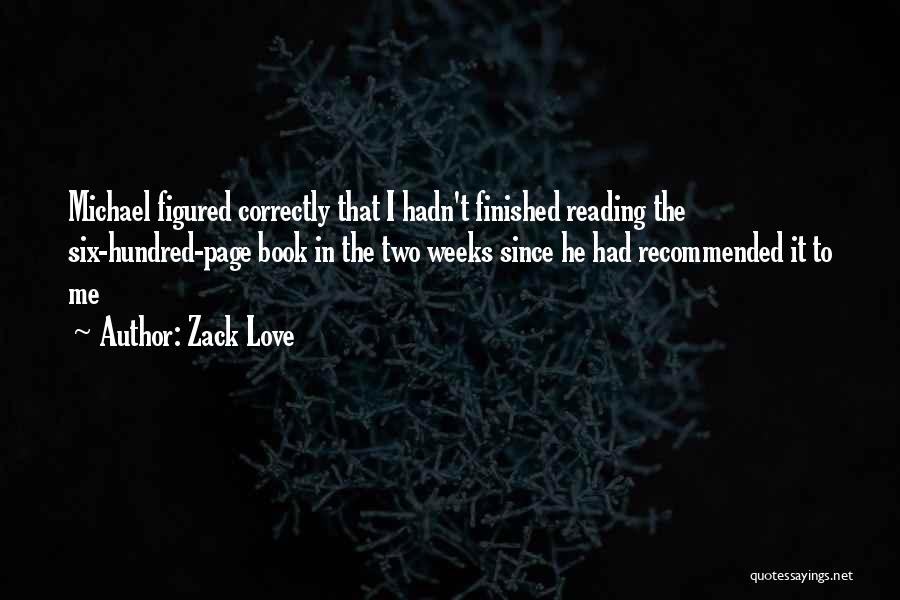 Zack Love Quotes: Michael Figured Correctly That I Hadn't Finished Reading The Six-hundred-page Book In The Two Weeks Since He Had Recommended It