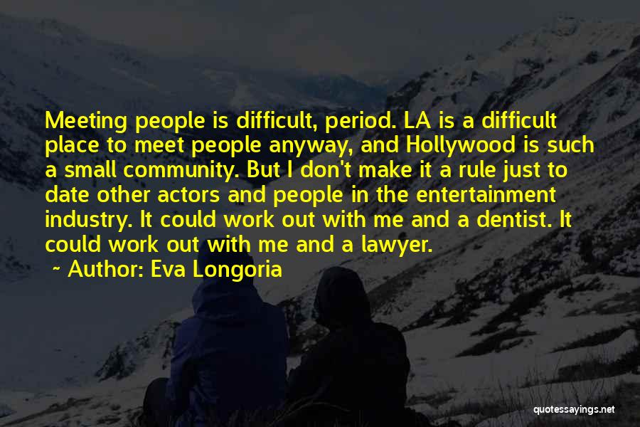 Eva Longoria Quotes: Meeting People Is Difficult, Period. La Is A Difficult Place To Meet People Anyway, And Hollywood Is Such A Small