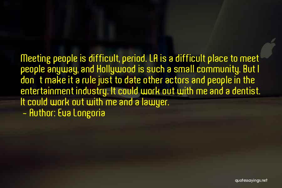Eva Longoria Quotes: Meeting People Is Difficult, Period. La Is A Difficult Place To Meet People Anyway, And Hollywood Is Such A Small