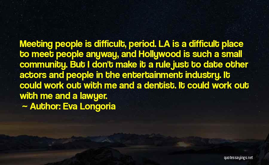 Eva Longoria Quotes: Meeting People Is Difficult, Period. La Is A Difficult Place To Meet People Anyway, And Hollywood Is Such A Small