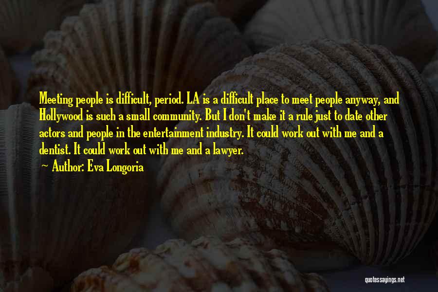 Eva Longoria Quotes: Meeting People Is Difficult, Period. La Is A Difficult Place To Meet People Anyway, And Hollywood Is Such A Small