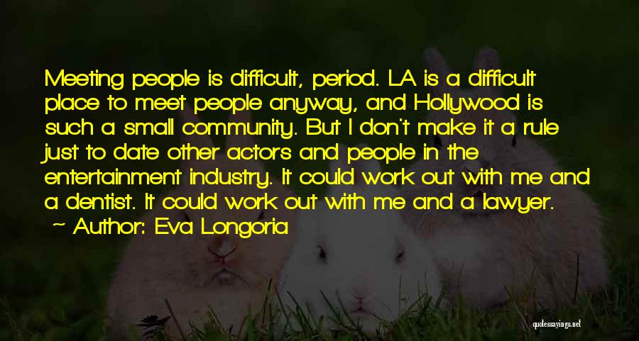 Eva Longoria Quotes: Meeting People Is Difficult, Period. La Is A Difficult Place To Meet People Anyway, And Hollywood Is Such A Small