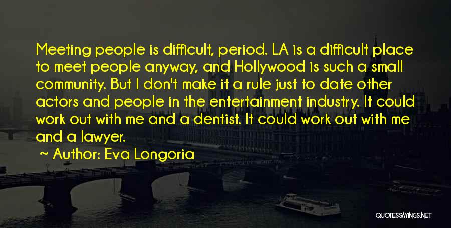 Eva Longoria Quotes: Meeting People Is Difficult, Period. La Is A Difficult Place To Meet People Anyway, And Hollywood Is Such A Small