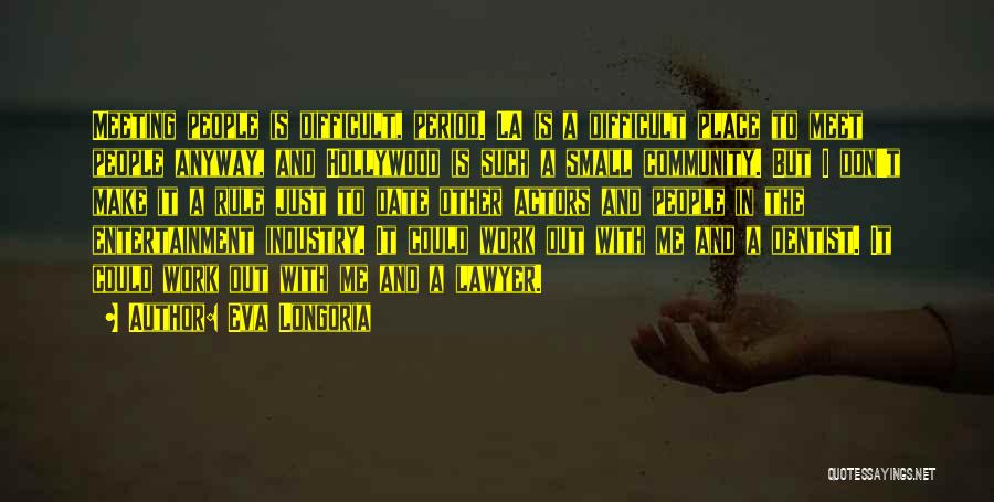 Eva Longoria Quotes: Meeting People Is Difficult, Period. La Is A Difficult Place To Meet People Anyway, And Hollywood Is Such A Small