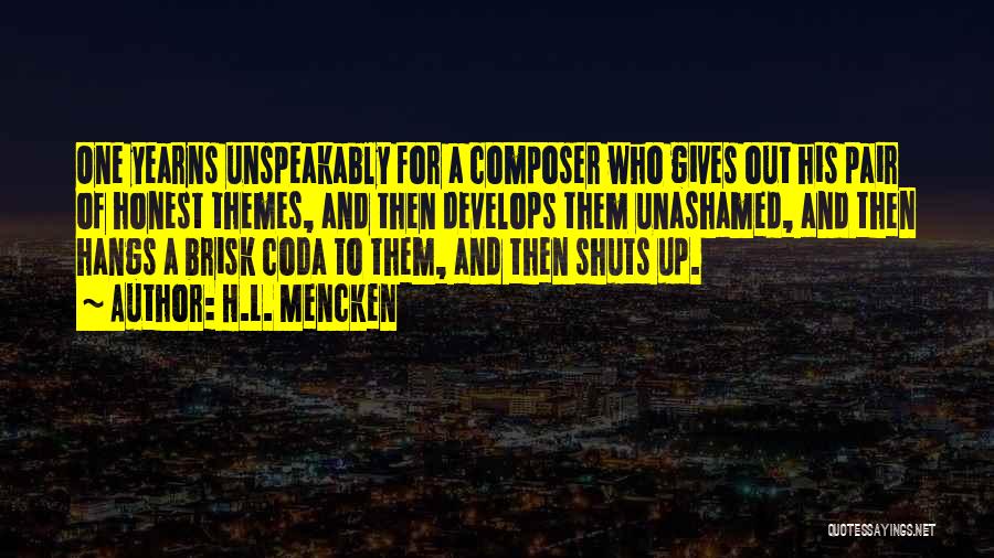 H.L. Mencken Quotes: One Yearns Unspeakably For A Composer Who Gives Out His Pair Of Honest Themes, And Then Develops Them Unashamed, And