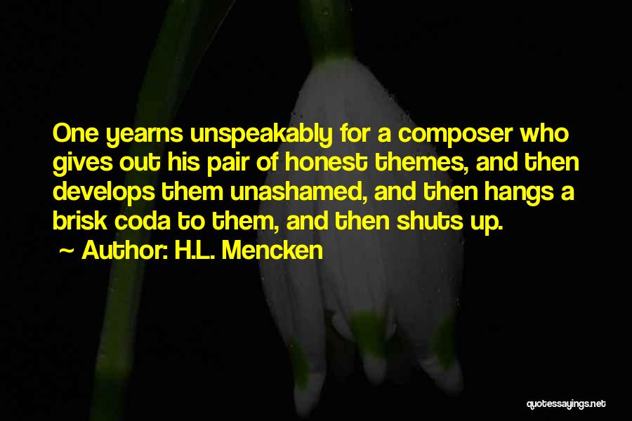 H.L. Mencken Quotes: One Yearns Unspeakably For A Composer Who Gives Out His Pair Of Honest Themes, And Then Develops Them Unashamed, And