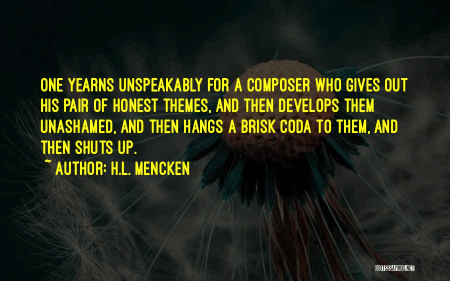 H.L. Mencken Quotes: One Yearns Unspeakably For A Composer Who Gives Out His Pair Of Honest Themes, And Then Develops Them Unashamed, And