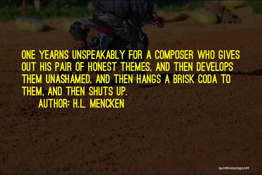 H.L. Mencken Quotes: One Yearns Unspeakably For A Composer Who Gives Out His Pair Of Honest Themes, And Then Develops Them Unashamed, And