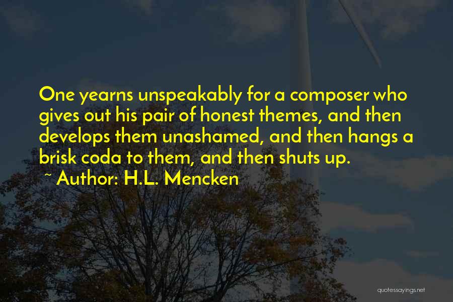 H.L. Mencken Quotes: One Yearns Unspeakably For A Composer Who Gives Out His Pair Of Honest Themes, And Then Develops Them Unashamed, And