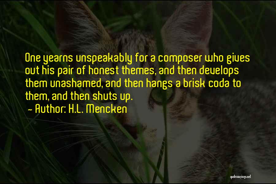 H.L. Mencken Quotes: One Yearns Unspeakably For A Composer Who Gives Out His Pair Of Honest Themes, And Then Develops Them Unashamed, And