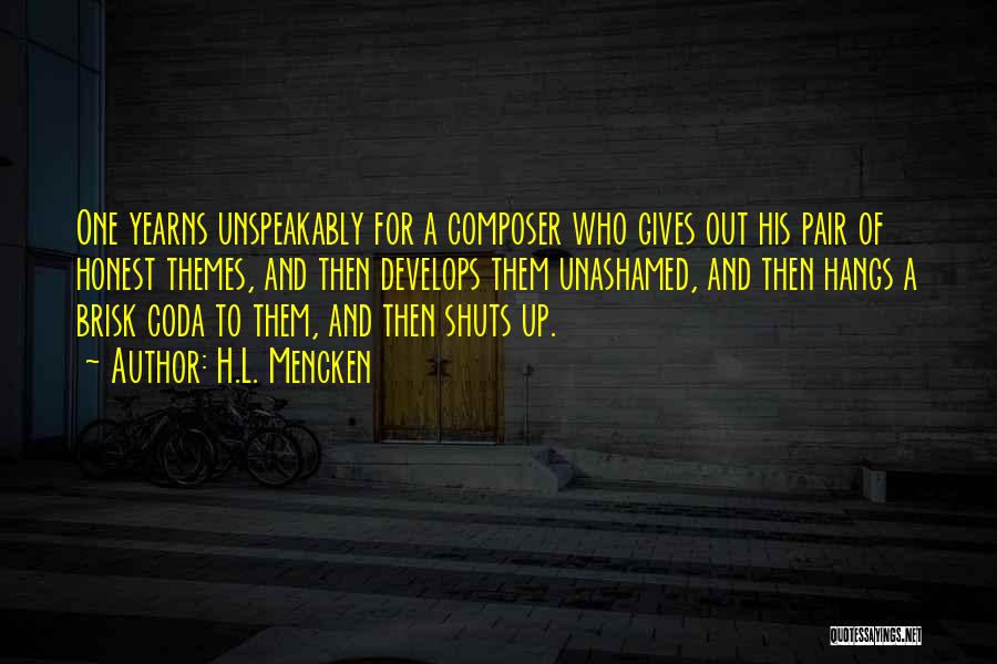 H.L. Mencken Quotes: One Yearns Unspeakably For A Composer Who Gives Out His Pair Of Honest Themes, And Then Develops Them Unashamed, And