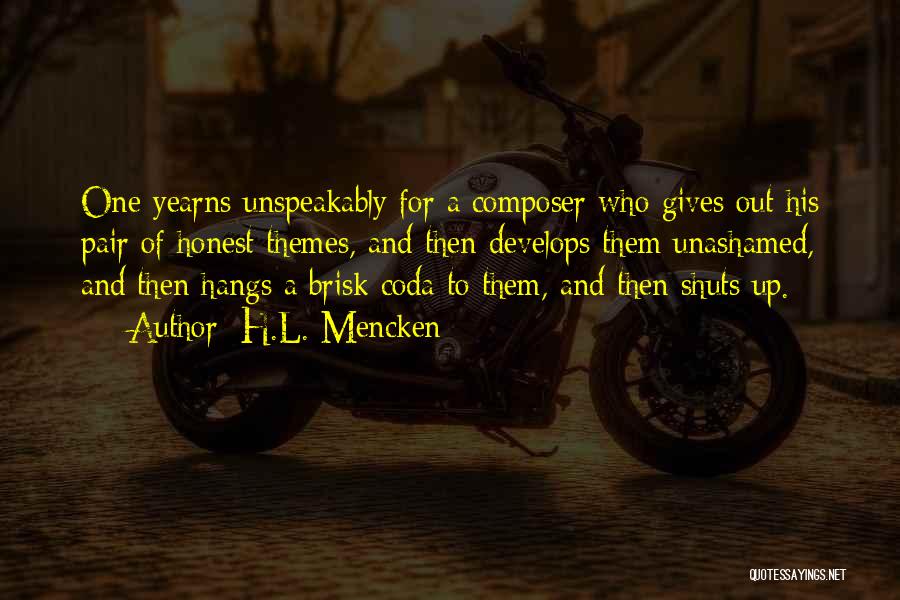 H.L. Mencken Quotes: One Yearns Unspeakably For A Composer Who Gives Out His Pair Of Honest Themes, And Then Develops Them Unashamed, And