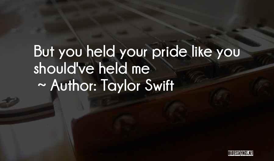 Taylor Swift Quotes: But You Held Your Pride Like You Should've Held Me