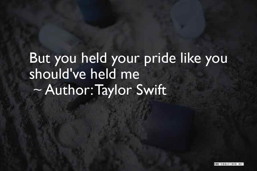 Taylor Swift Quotes: But You Held Your Pride Like You Should've Held Me