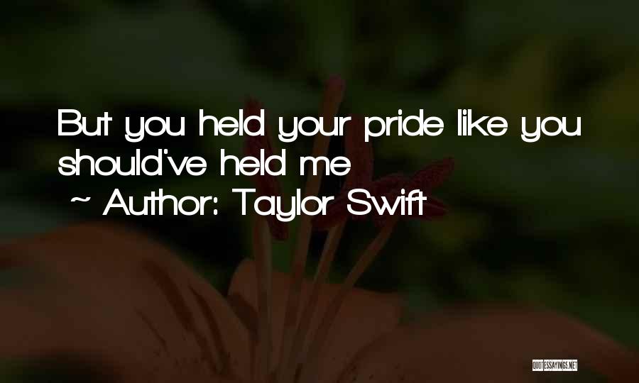 Taylor Swift Quotes: But You Held Your Pride Like You Should've Held Me