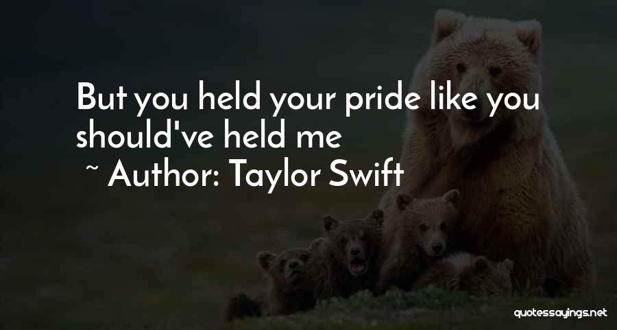 Taylor Swift Quotes: But You Held Your Pride Like You Should've Held Me