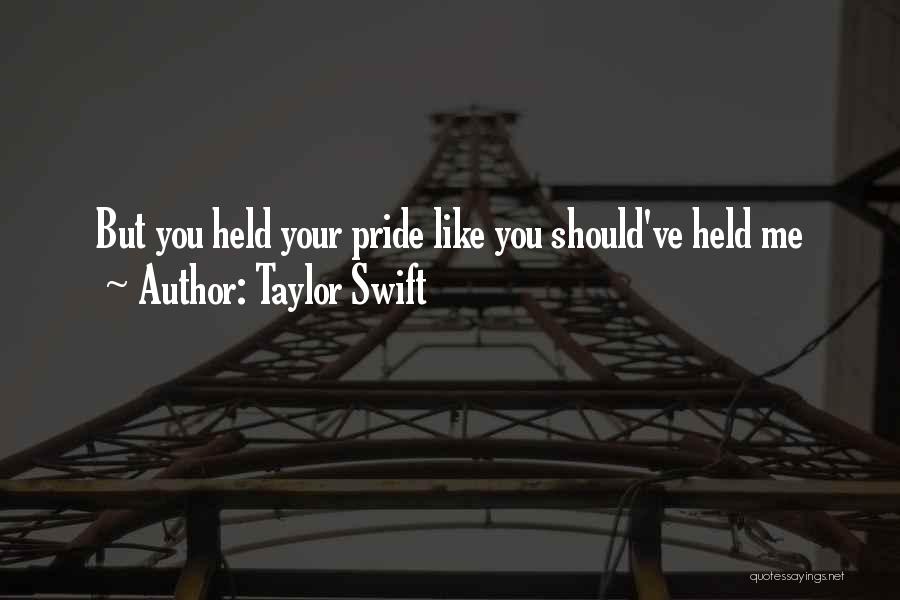Taylor Swift Quotes: But You Held Your Pride Like You Should've Held Me