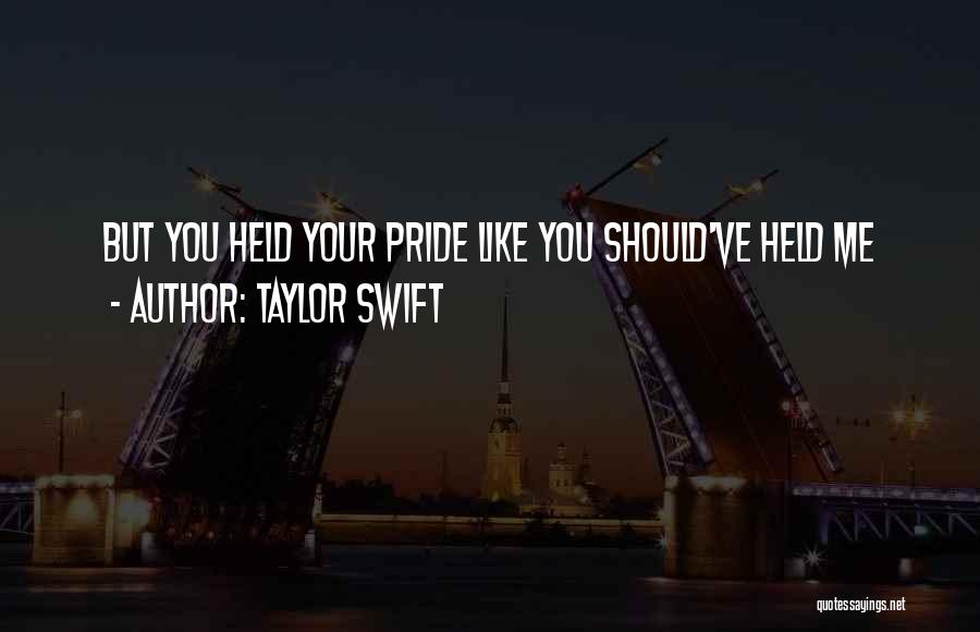 Taylor Swift Quotes: But You Held Your Pride Like You Should've Held Me