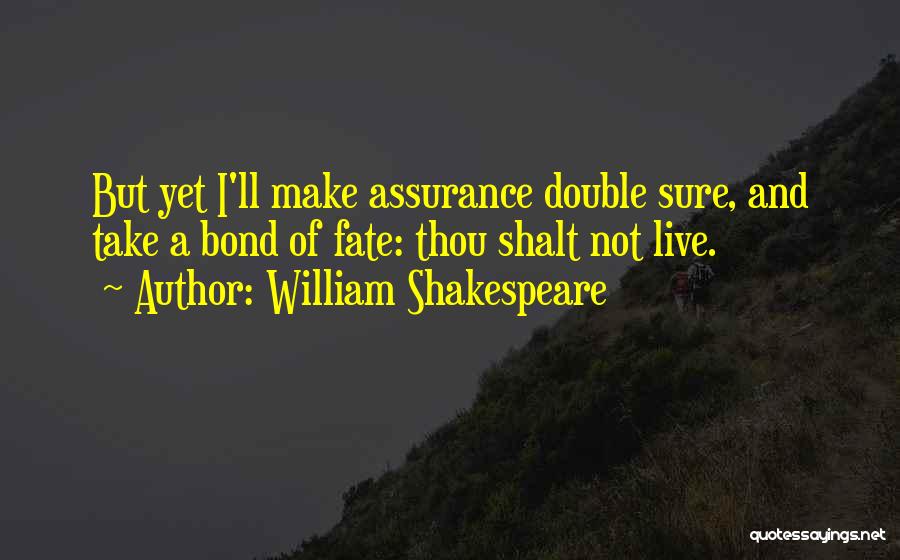 William Shakespeare Quotes: But Yet I'll Make Assurance Double Sure, And Take A Bond Of Fate: Thou Shalt Not Live.