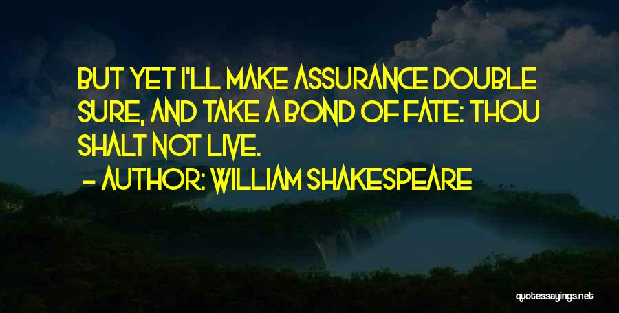 William Shakespeare Quotes: But Yet I'll Make Assurance Double Sure, And Take A Bond Of Fate: Thou Shalt Not Live.