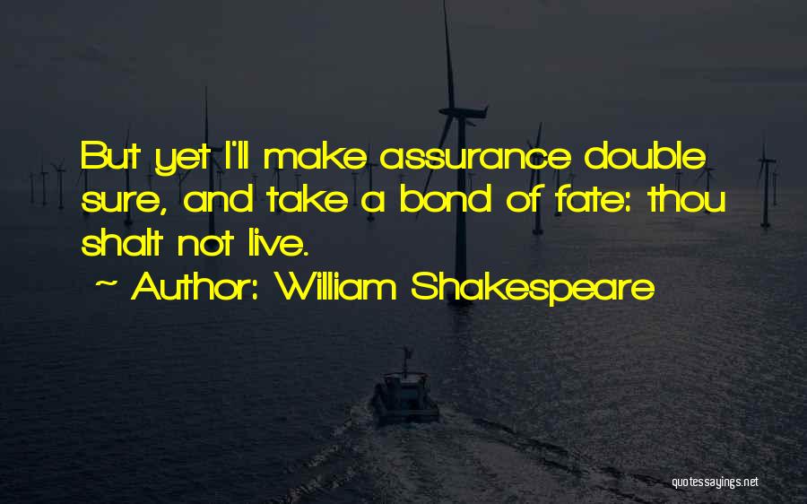 William Shakespeare Quotes: But Yet I'll Make Assurance Double Sure, And Take A Bond Of Fate: Thou Shalt Not Live.