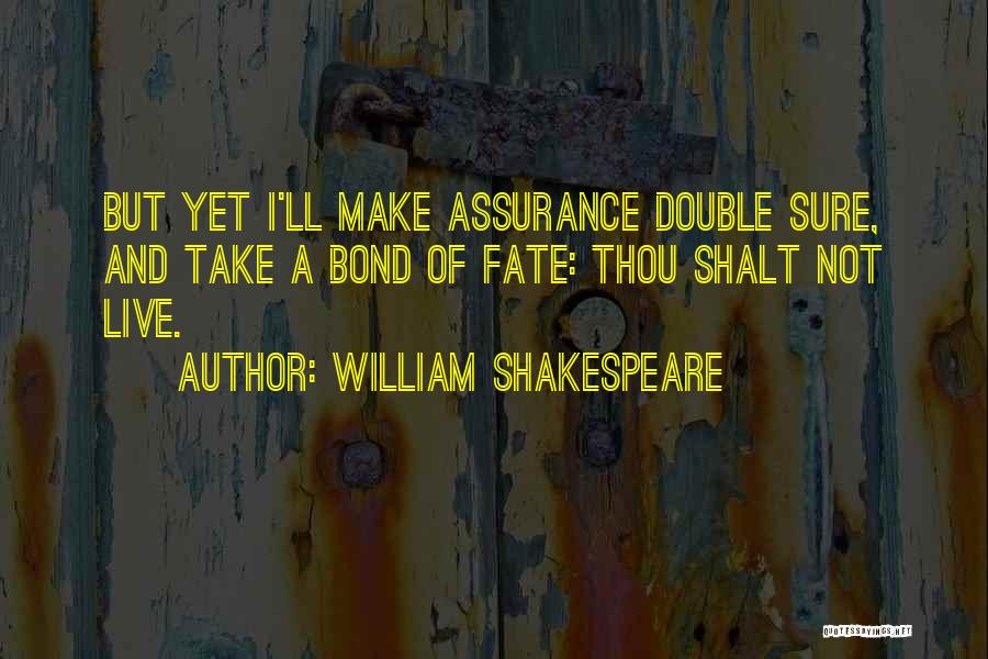 William Shakespeare Quotes: But Yet I'll Make Assurance Double Sure, And Take A Bond Of Fate: Thou Shalt Not Live.