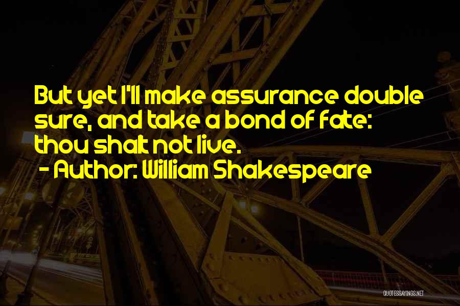 William Shakespeare Quotes: But Yet I'll Make Assurance Double Sure, And Take A Bond Of Fate: Thou Shalt Not Live.