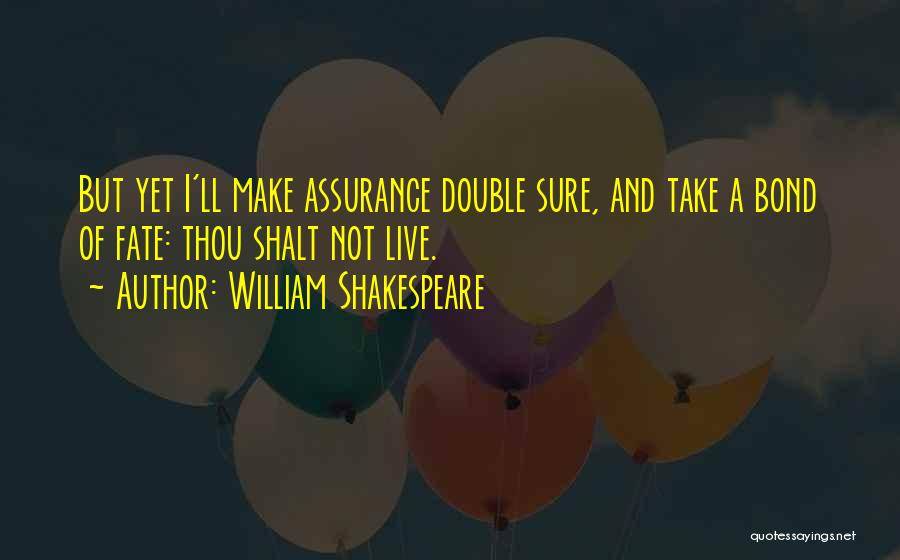 William Shakespeare Quotes: But Yet I'll Make Assurance Double Sure, And Take A Bond Of Fate: Thou Shalt Not Live.
