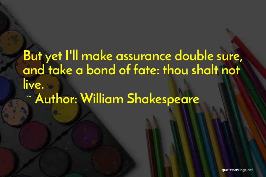 William Shakespeare Quotes: But Yet I'll Make Assurance Double Sure, And Take A Bond Of Fate: Thou Shalt Not Live.